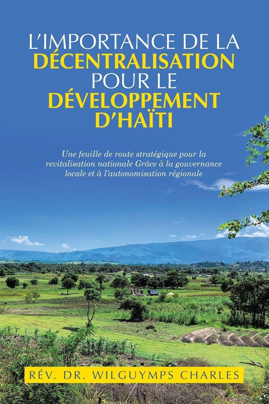 L’importance de la décentralisation pour le développement d’Haïti: Une feuille de route stratégique pour la revitalisation nationale Grâce à la gouvernance locale et à l’autonomisation régionale