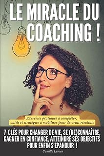 Le miracle du coaching !: 7 cl&eacute;s pour changer de vie, se (re)conna&icirc;tre, gagner en confiance, atteindre ses objectifs pour enfin s&rsquo;&eacute;panouir | Exercices ... &agrave; mobiliser pour de vrais r&eacute;sultats
