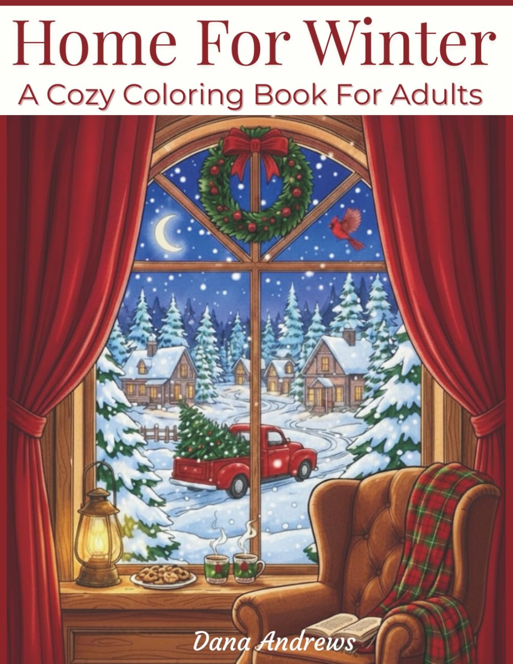 Home For Winter A Cozy Coloring Book For Adults: 45 Delightful Scenes Of Cozy Interiors, Snowy Landscapes, Sweet Treats, Adorable Animals, And Vintage Christmas Charm