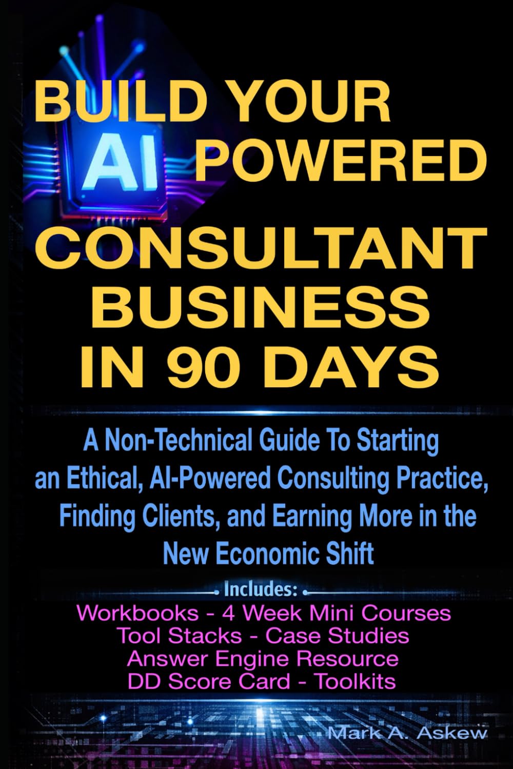 Build Your AI-Powered Consultant Business In 90 Days: A Non‑Technical Guide To Starting an Ethical, AI‑Powered Consulting Practice, Finding Clients, and Earning More in the New Economic Shift