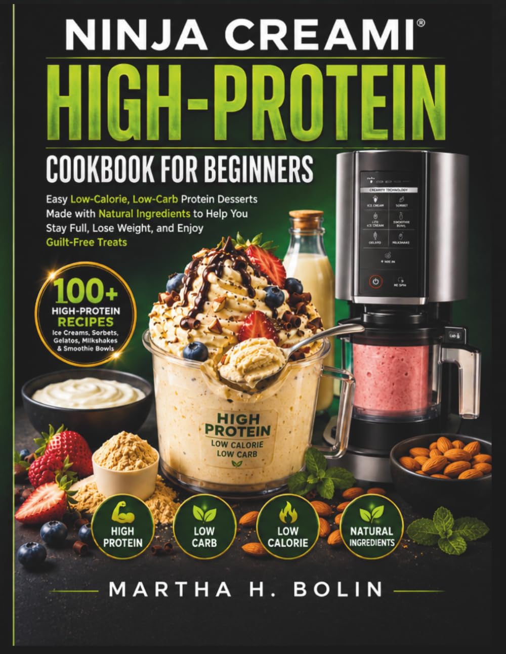 Ninja Creami High-Protein Cookbook for Beginners: Easy Low-Calorie, Low-Carb Protein Desserts Made with Natural Ingredients to Help You Stay Full, Lose Weight, and Enjoy Guilt-Free Treats