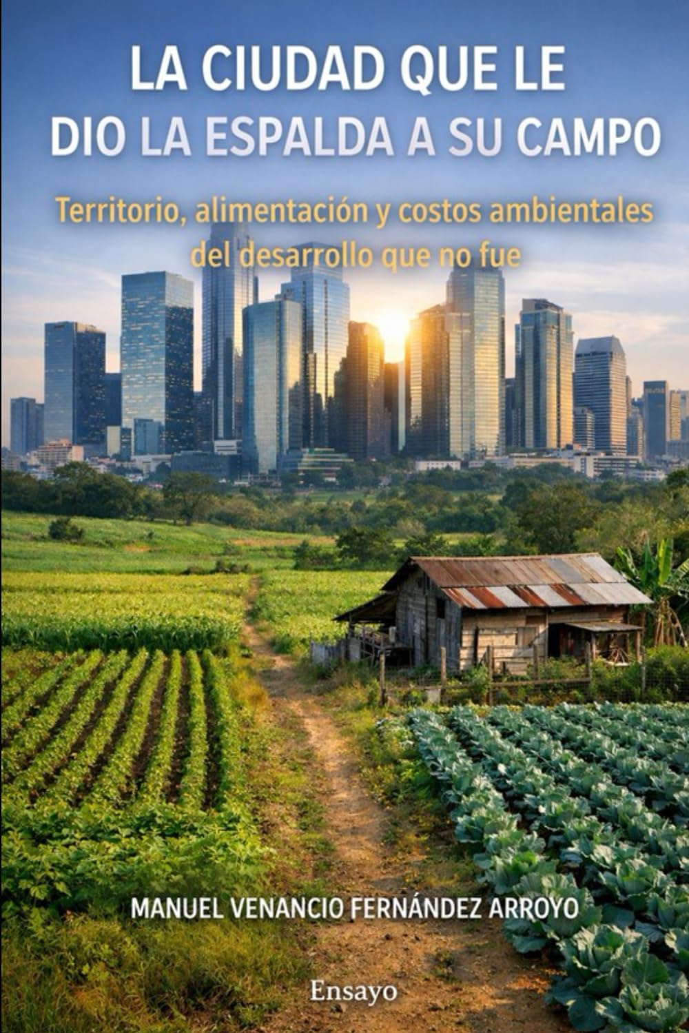 La ciudad que le dio la espalda a su campo: Territorio, alimentación y costos ambientales del desarrollo que no fue (Trilogía Ciudad, Territorio y Estado)