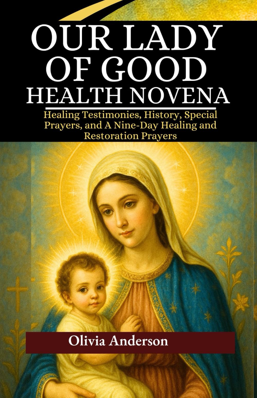 Our Lady of Good Health Novena: Healing Testimonies, History, Special Prayers, and A Nine-Day Healing and Restoration Prayers (All Catholic Novena Prayer Books)