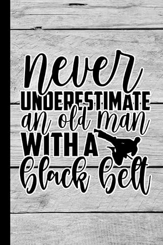 Never Underestimate An Old Man With A Black Belt: Notebook Journal For Black Belts | Martial Arts Gifts For Men