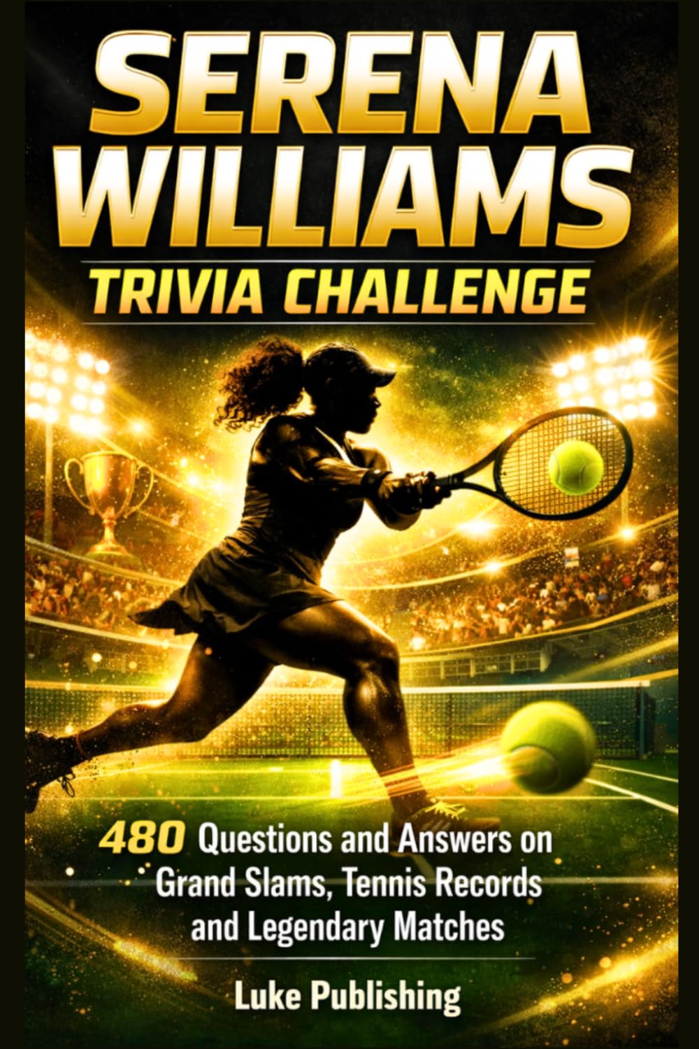 Serena Williams Trivia Challenge: 480 Questions and Answers on Grand Slams, Tennis Records and Legendary Matches (Ultimate Trivia Challenge Series)
