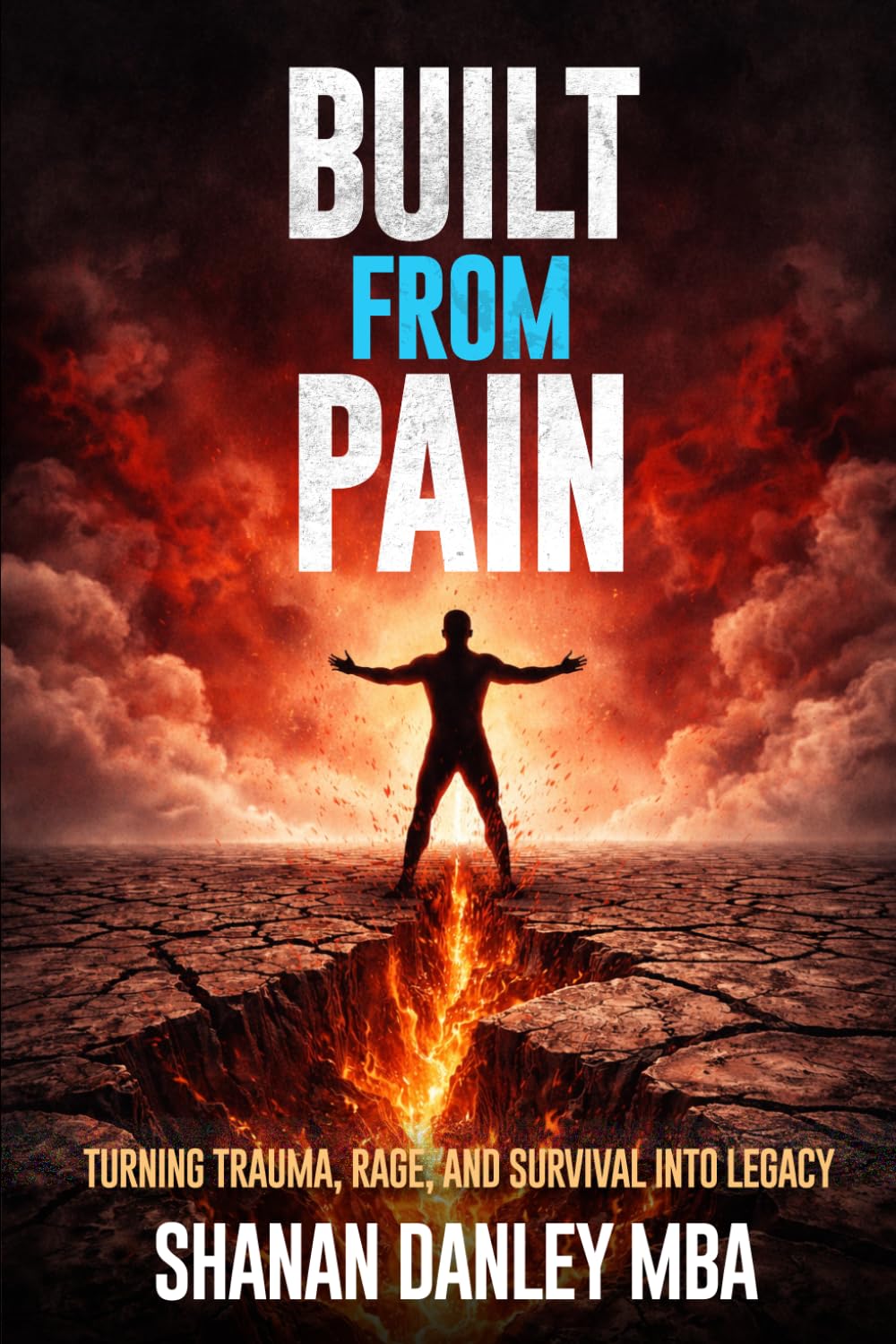 BUILT FROM PAIN: Turning Trauma, Rage, and Survival into Legacy