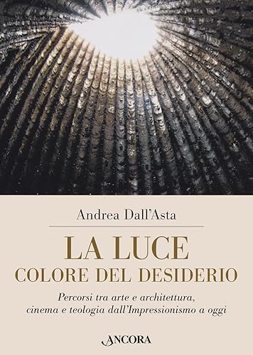 La luce colore del desiderio. Percorsi tra arte e architettura, cinema e teologia dall'Impressionismo a oggi