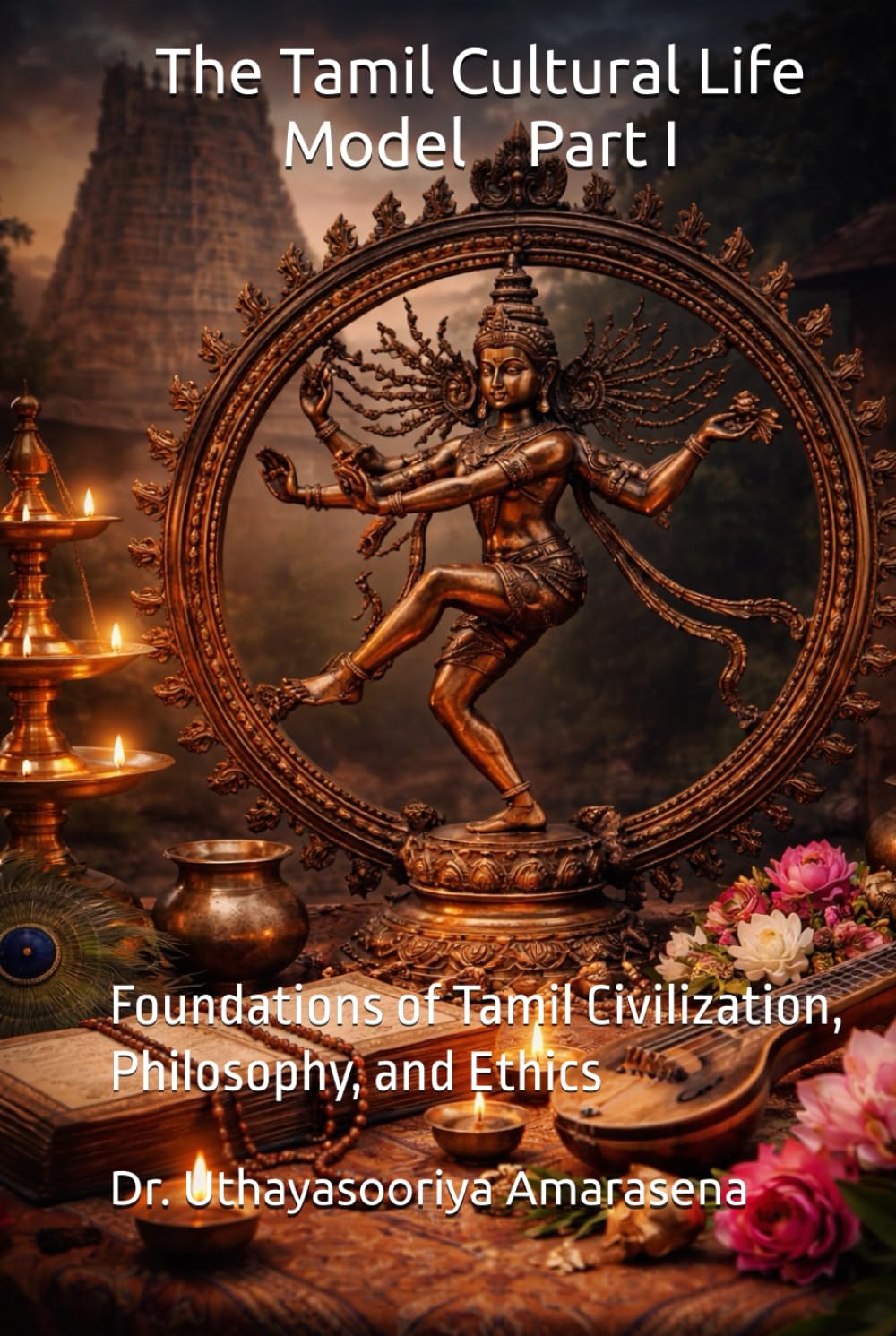The Tamil Cultural Life Model Part I: Foundations of Tamil Civilization, Philosophy, and Ethics (Tamil Cultural Life Model – Five-Book Series)