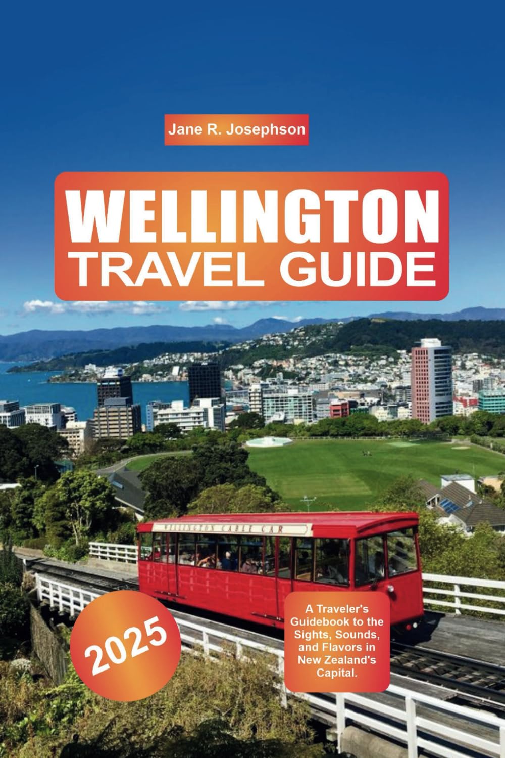 Wellington Travel Guide 2025: A Traveler's Guidebook to the Sights, Sounds, and Flavors in New Zealand's Capital.