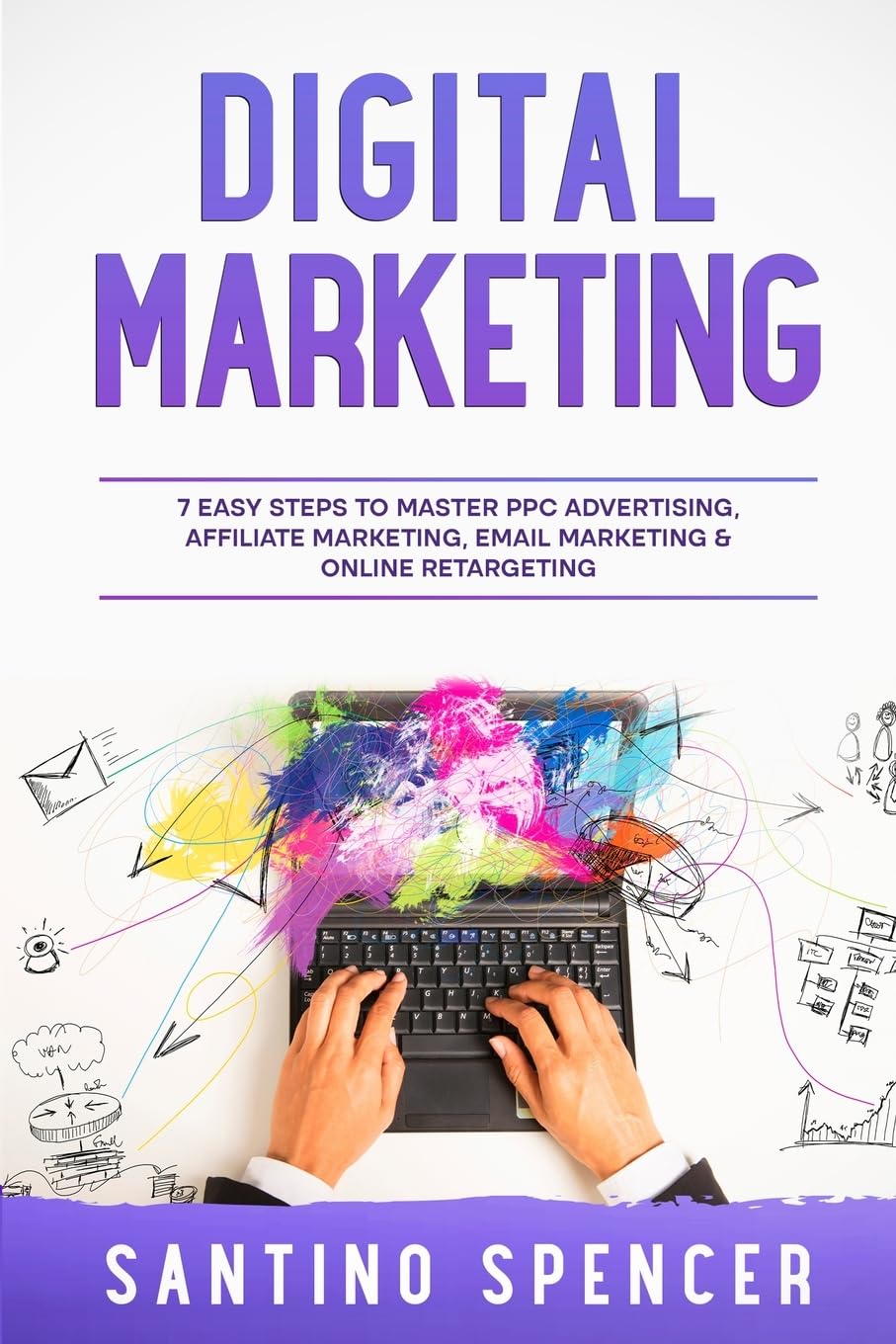Digital Marketing: 7 Easy Steps to Master PPC Advertising, Affiliate Marketing, Email Marketing & Online Retargeting: 3 (Marketing Management)