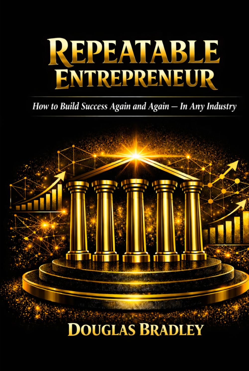 Repeatable Entrepreneur: How to Build Success Again and Again — In Any Industry