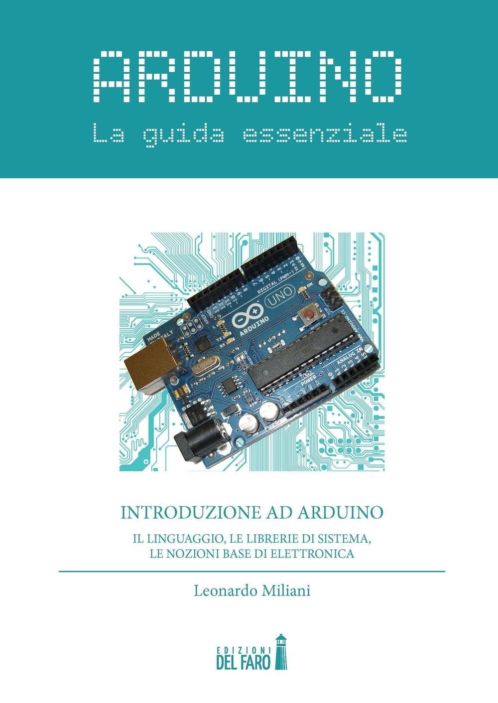 Arduino. La guida essenziale. Il linguaggio, le librerie di sistema, le ...