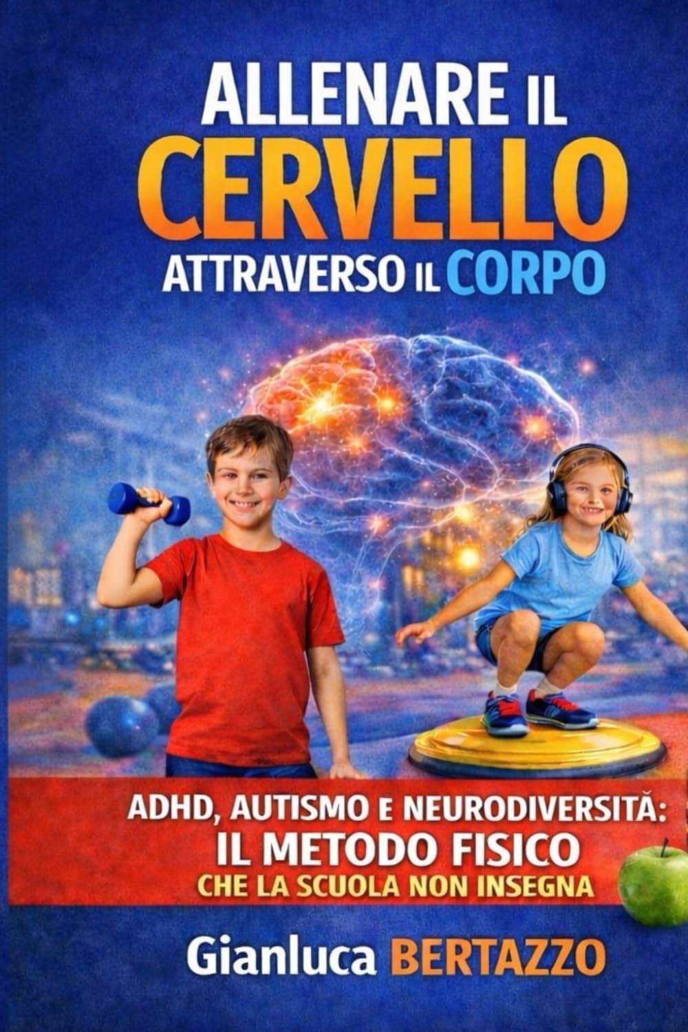 ALLENARE IL CERVELLO ATTRAVERSO IL CORPO: ADHD, AUTISMO E NEURODIVERSITA': IL METODO FISICO CHE LA SCUOLA NON INSEGNA CON 100 ESERCIZI PRATICI ILLUSTRATI