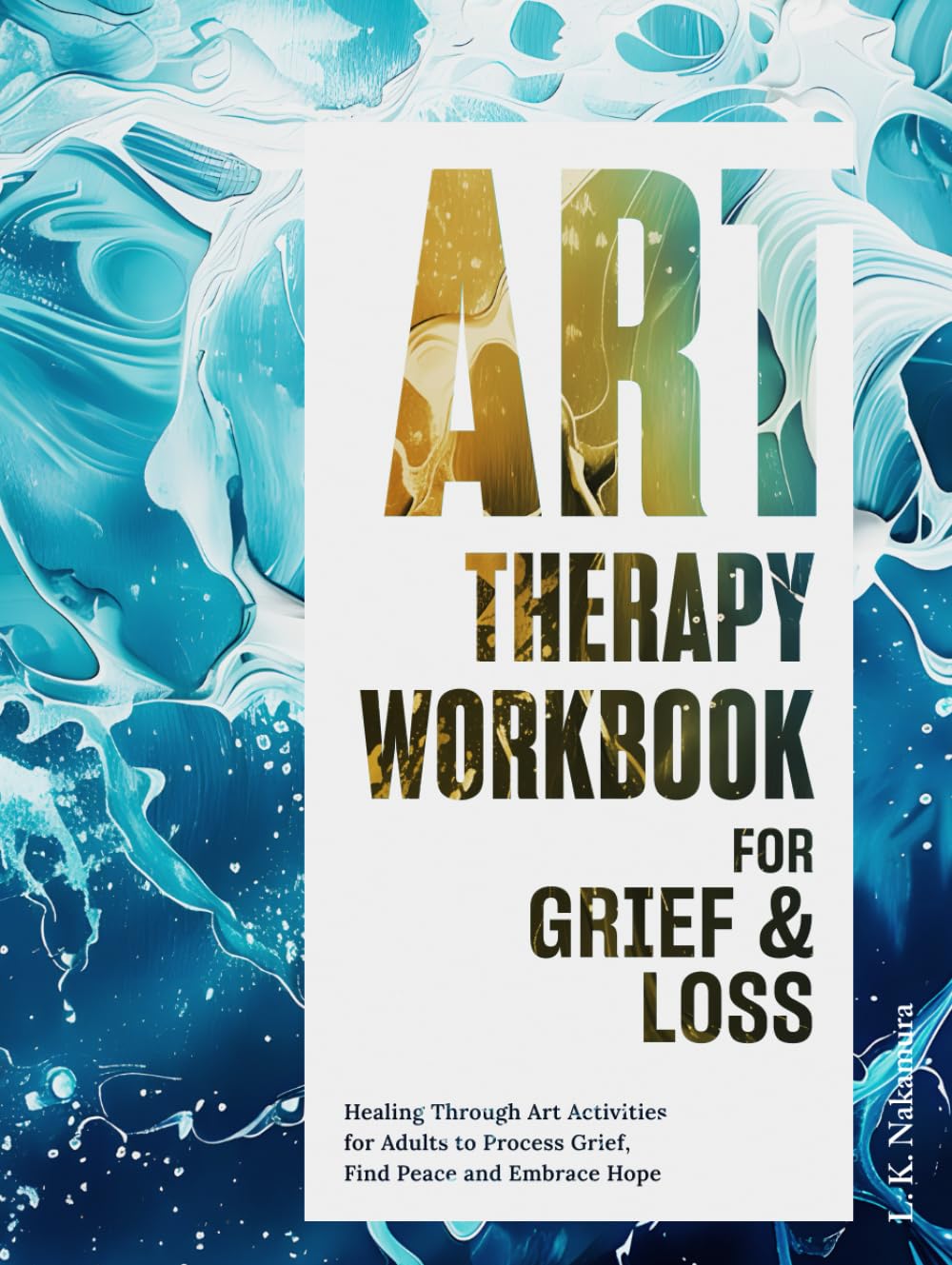 Art Therapy Workbook for Grief and Loss: Healing Through Art Activities to Process Grief, Find Peace and Embrace Hope: Therapeutic Exercises to Navigate Grief and Transform Pain into Purpose