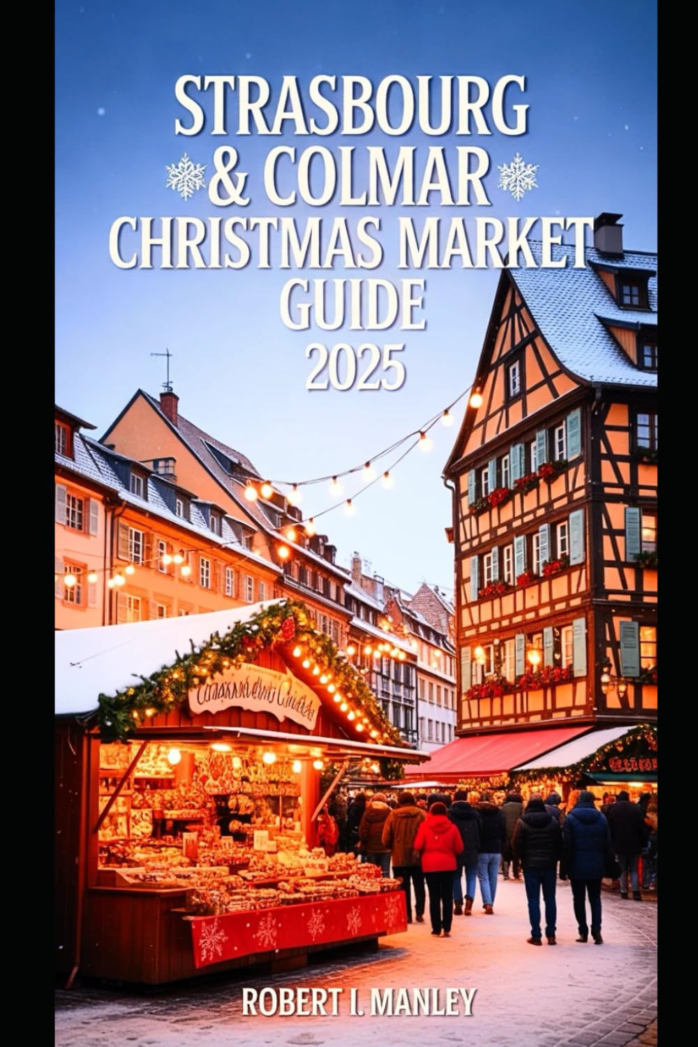 STRASBOURG & COLMAR Christmas Guide 2025: Your Ultimate Winter Escape Through France’s Most Enchanting Christmas Markets”