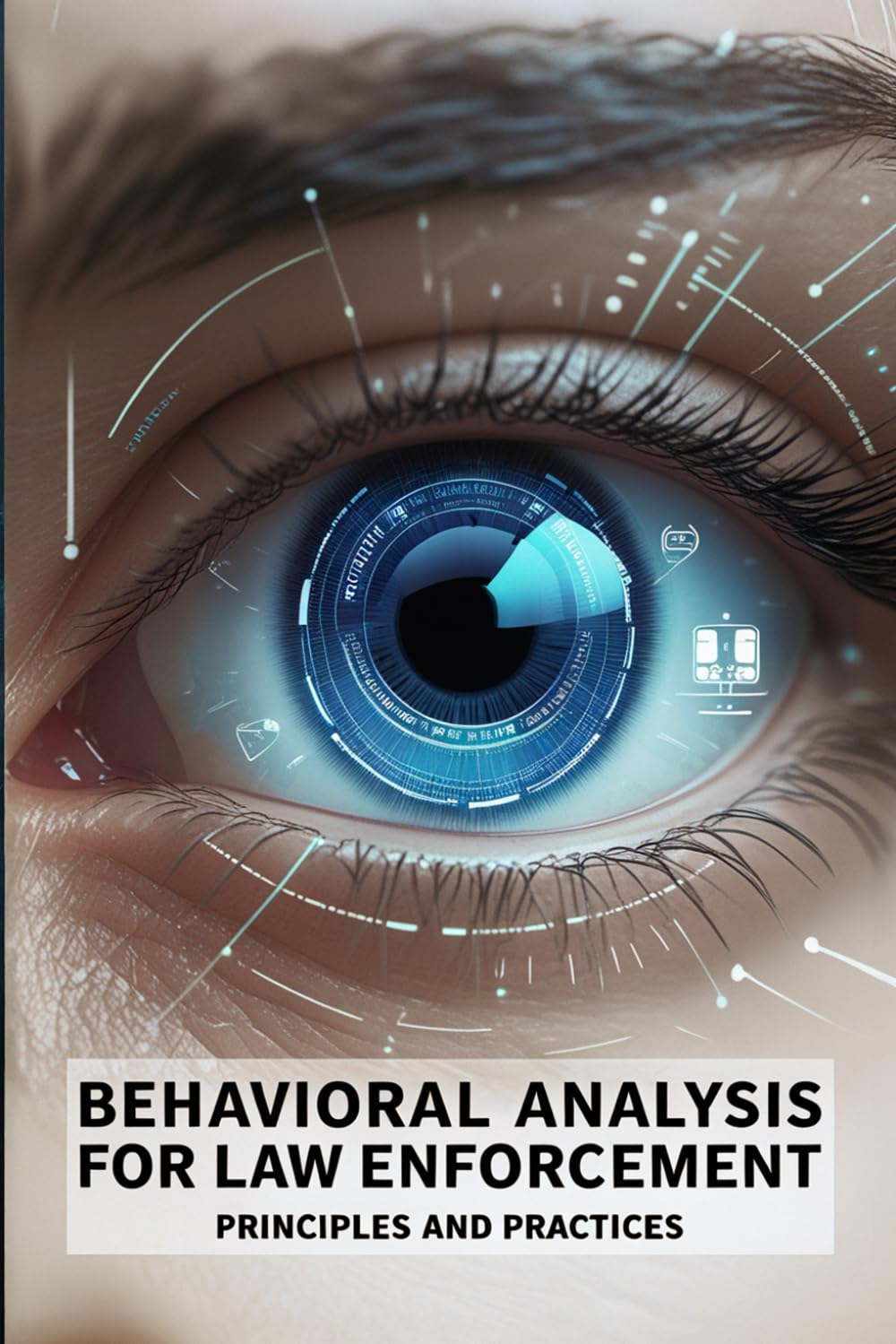 Behavioral Analysis for Law Enforcement: Principles and Practices: Detecting Deception, Predicting Threats, and Mastering Human Behavior