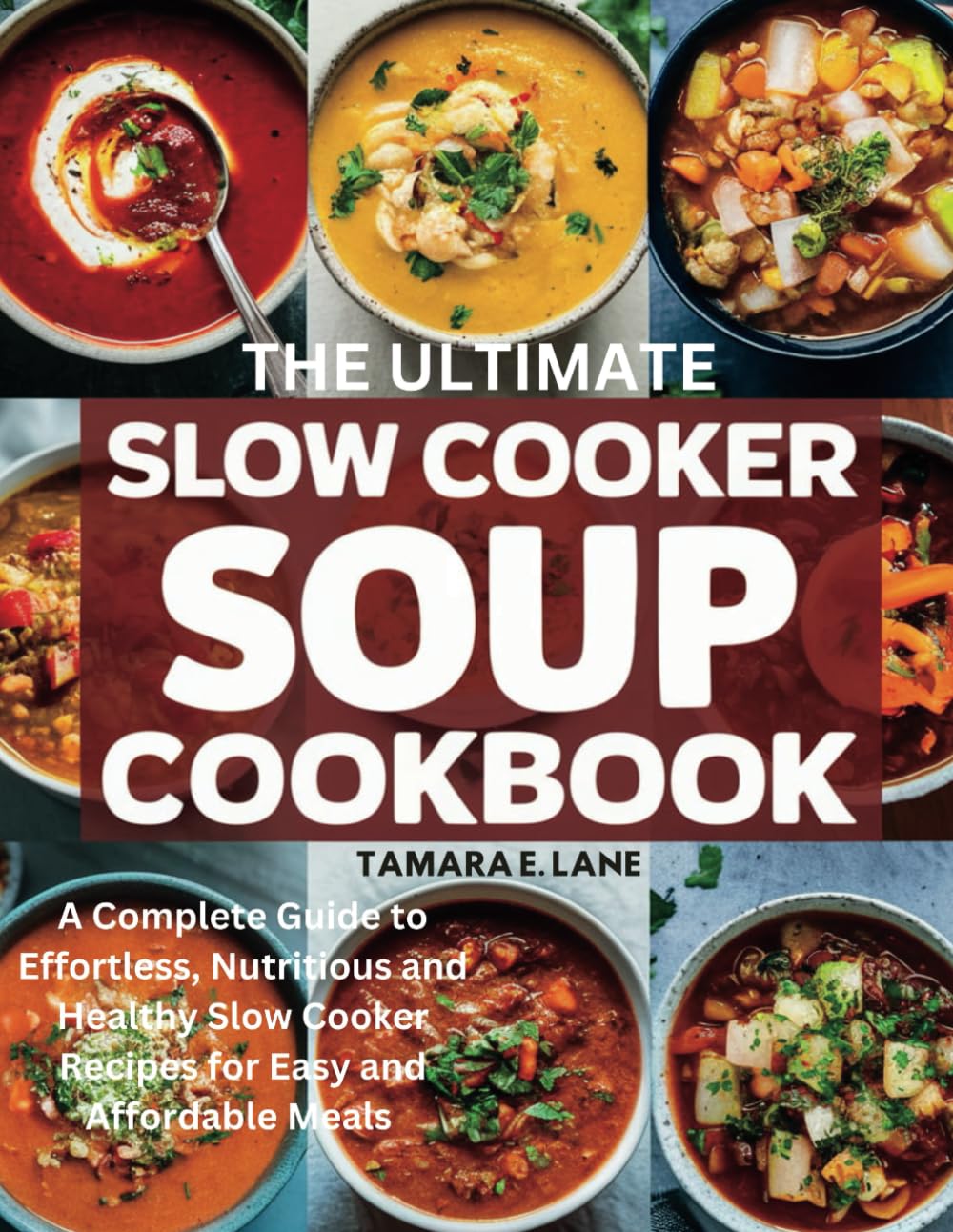 THE ULTIMATE SLOW COOKER SOUP COOKBOOK: A Complete Guide to Effortless, Nutritious and Healthy Slow Cooker Recipes for Easy and Affordable Meals