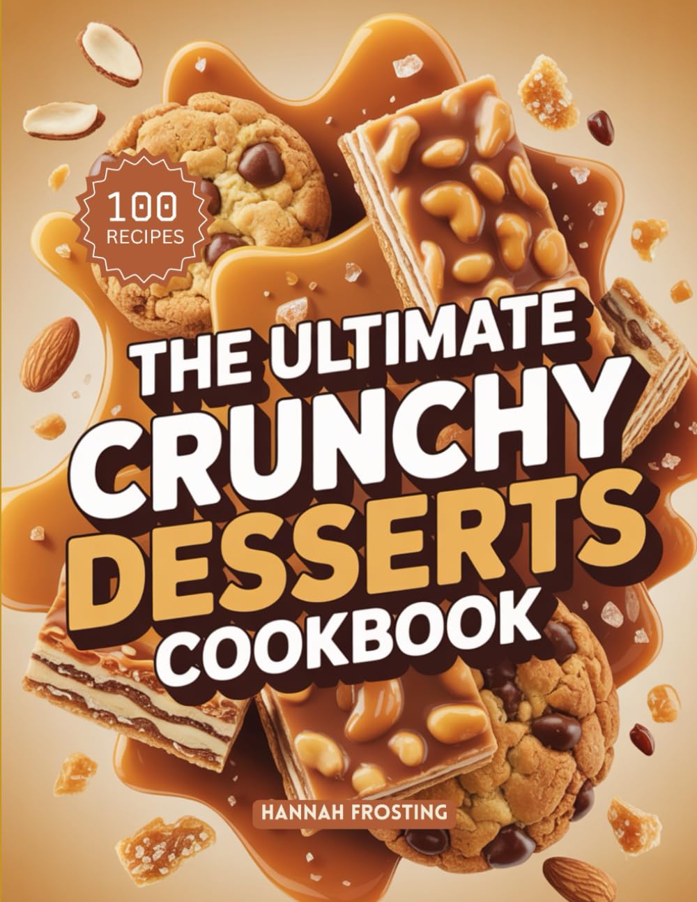 The Ultimate Crunchy Desserts Cookbook: Delicious Homemade Crunchy Recipes for Every Skill Level (The Ultimate Dessert Collection)