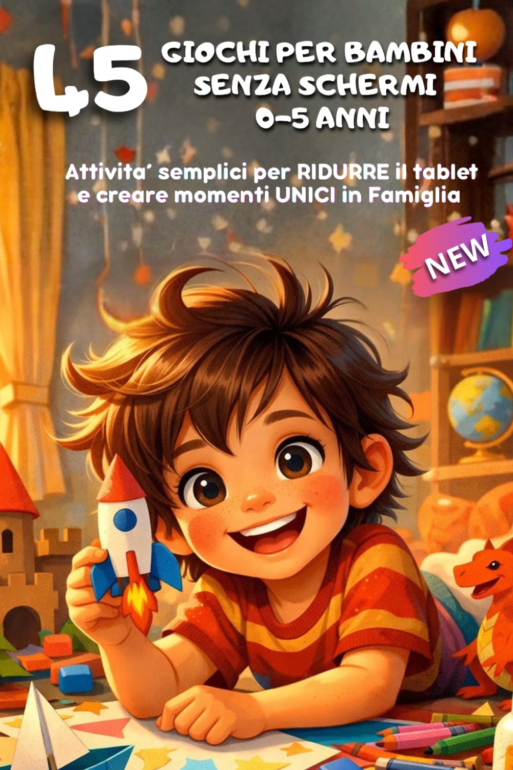 Giochi per Bambini Senza Schermi 0-5 Anni: 45 Attività semplici per ridurre il tablet e creare momenti unici in famiglia