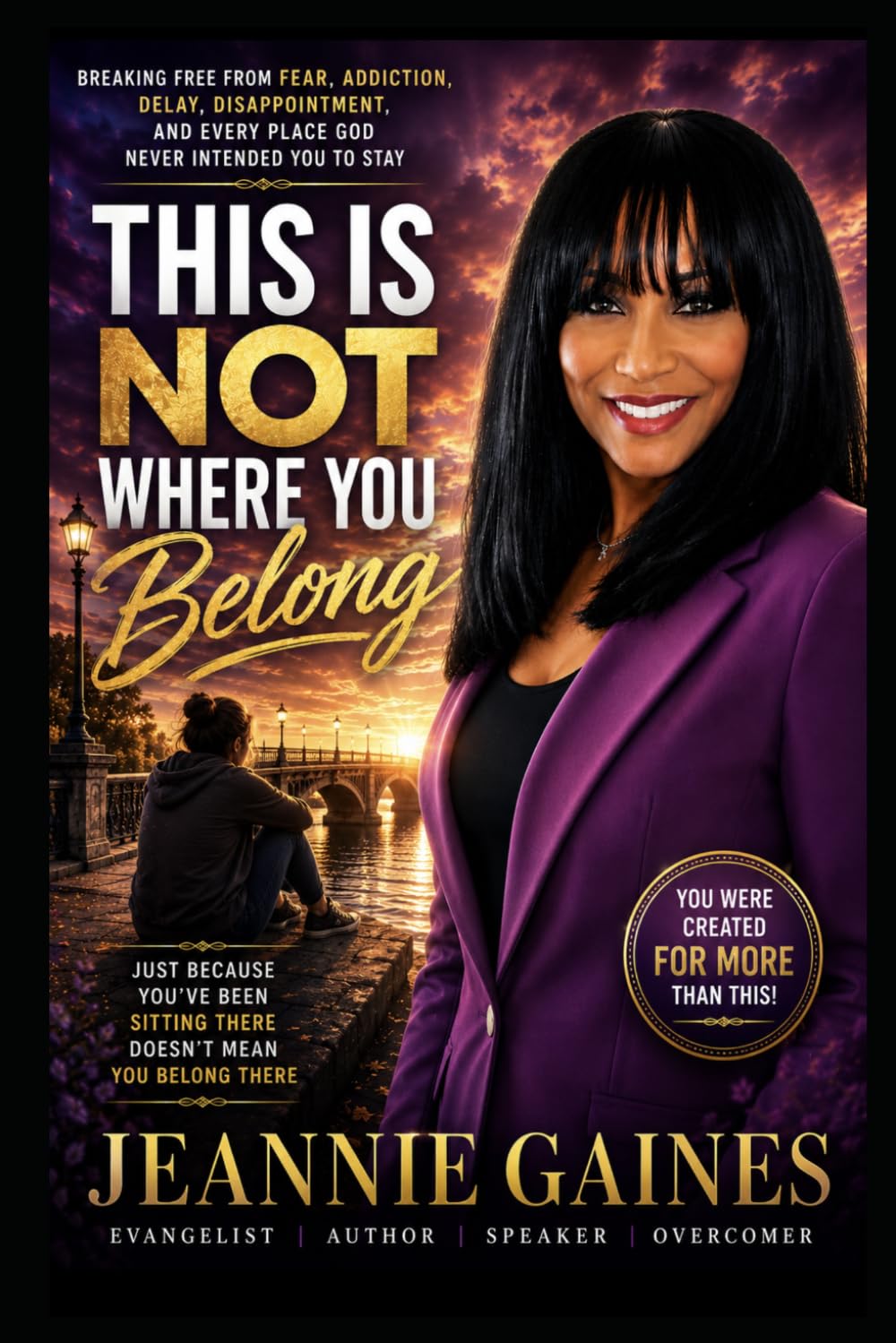 THIS IS NOT WHERE YOU BELONG: Breaking Free From Fear, Addiction, Delay, Disappointment, And Every Place God Never Intended You To Stay