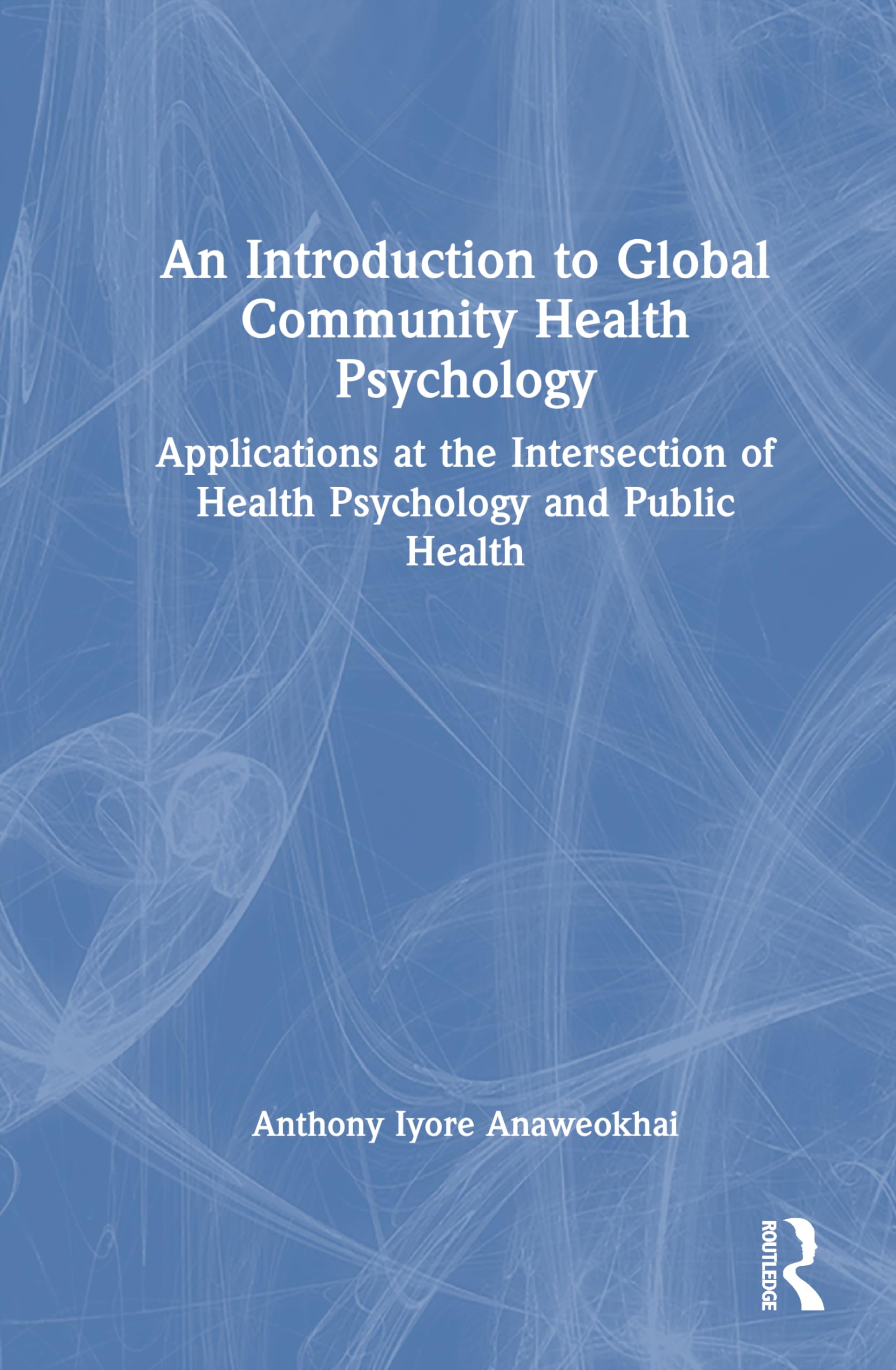 An Introduction to Global Community Health Psychology: Applications at the Intersection of Health Psychology and Public Health