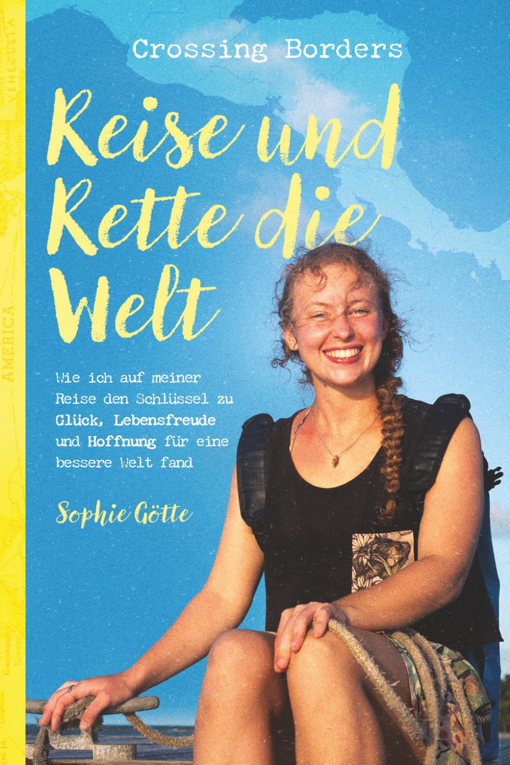Crossing Borders - Reise und Rette die Welt: Wie ich auf meiner Reise den Schlüssel zu Glück, Lebensfreude und Hoffnung für eine bessere Welt fand
