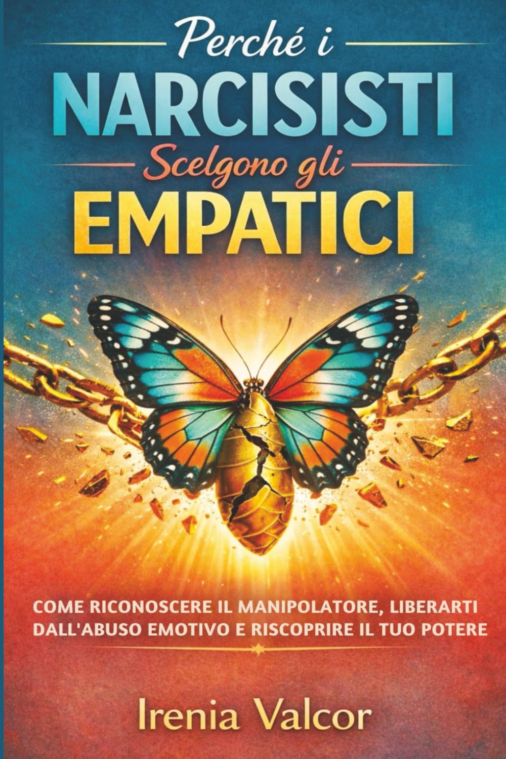 Perché i narcisisti scelgono gli empatici: Come riconoscere il manipolatore, liberarti dall'abuso emotivo e riscoprire il tuo potere
