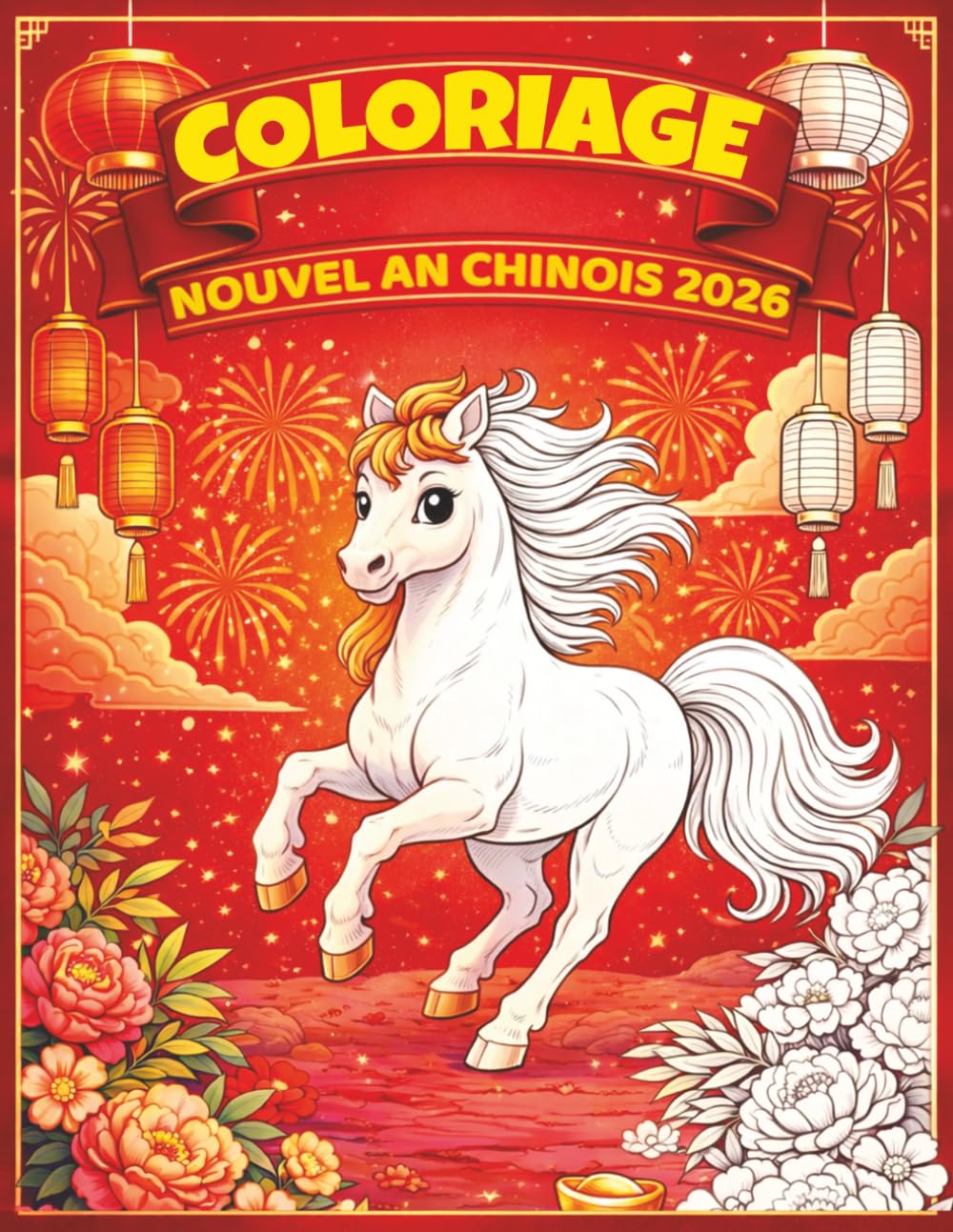 L’Année du Cheval – Mon livre de coloriage du Nouvel An Chinois 2026: Livre de coloriage pour enfants – Lanternes, chevaux, feux d’artifice et symboles de chance