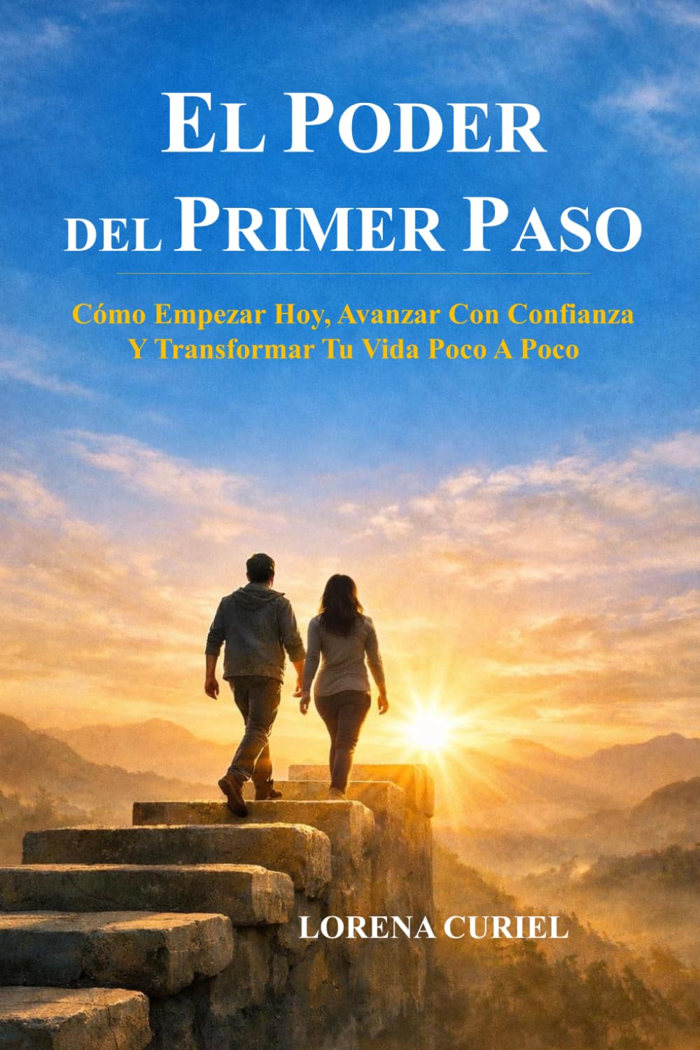 EL PODER DEL PRIMER PASO: Cómo Empezar Hoy, Avanzar Con Confianza Y Transformar Tu Vida Poco A Poco