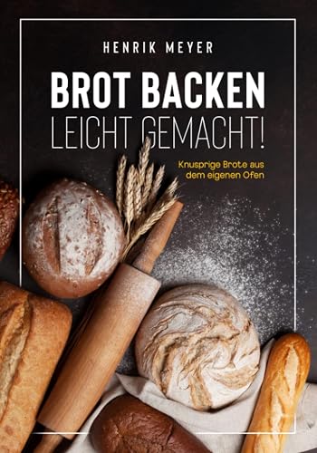 Brot backen leicht gemacht!: Knusprige Brote aus dem eigenen Ofen