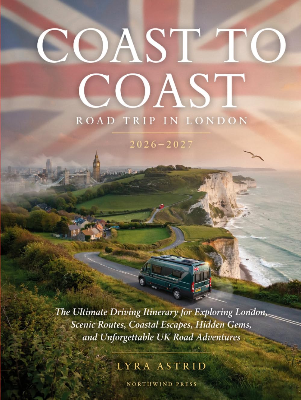 COAST TO COAST ROAD TRIP IN LONDON 2026–2027: The Ultimate Driving Itinerary for Exploring London, Scenic Routes, Coastal Escapes, Hidden Gems, and Unforgettable UK Road Adventures