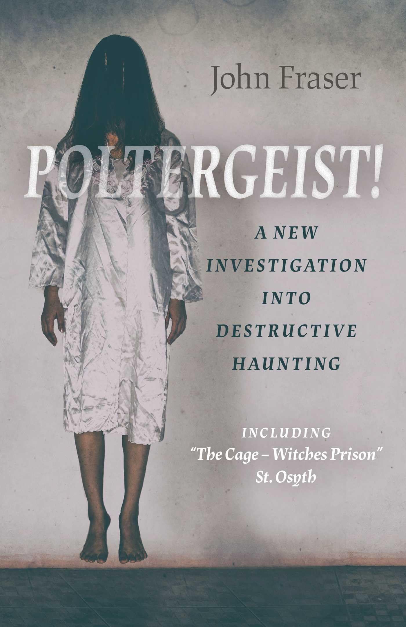 Poltergeist! A New Investigation into Destructive Haunting: Including 'The Cage - Witches Prison' St Osyth