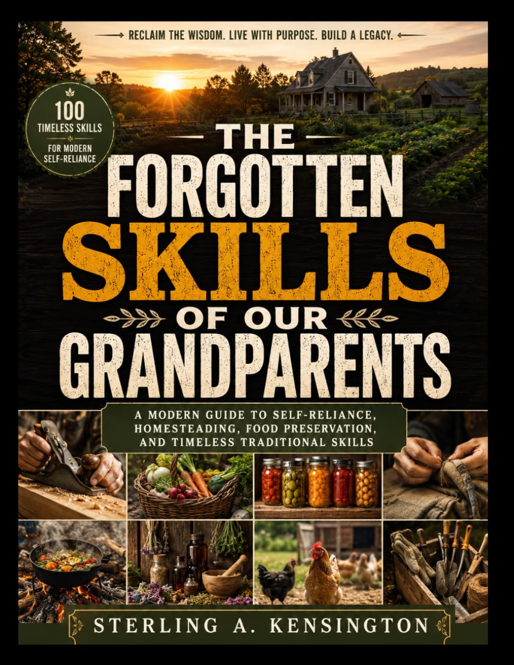 The Forgotten Skills of Our Grandparents: A Modern Guide to Self-Reliance, Homesteading, Food Preservation, and Timeless Traditional Skills