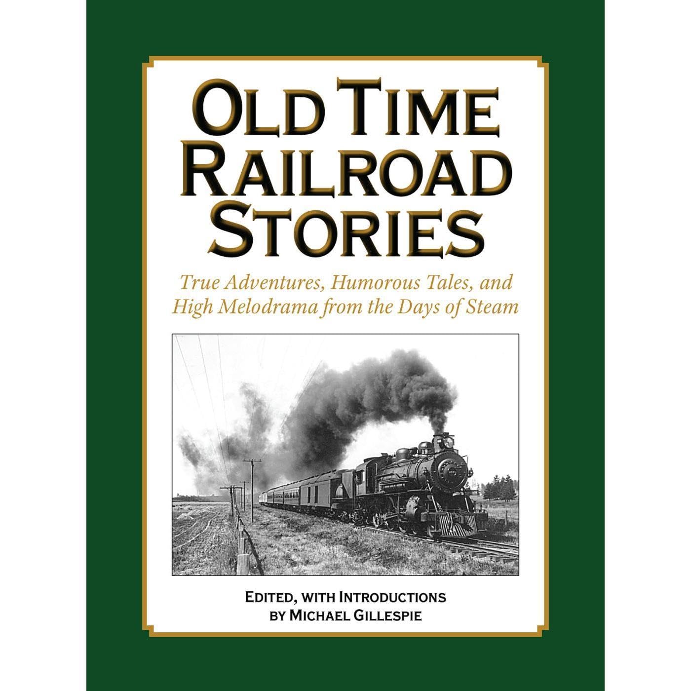 OLD TIME RAILROAD STORIES..True Adventures, Humorous Tales, and High Melodrama from the Days of Steam
