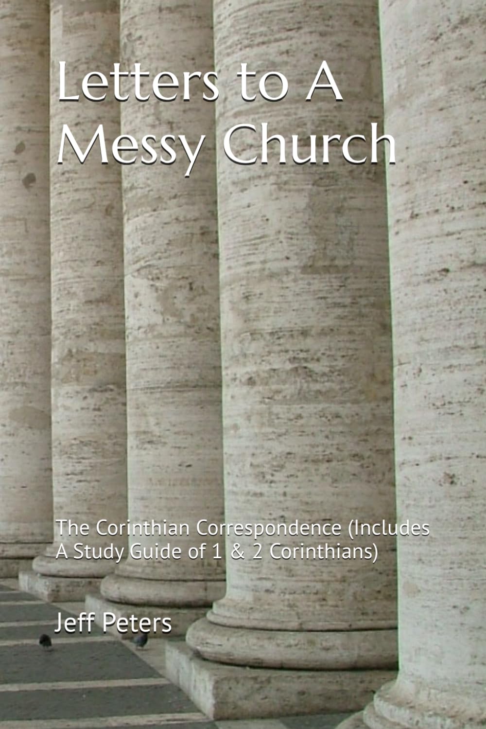 Letters to A Messy Church: The Corinthian Correspondence (Includes A Study Guide of 1 & 2 Corinthians)