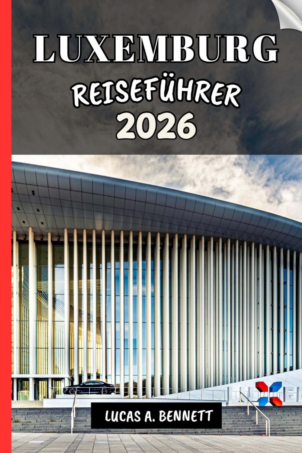 LUXEMBURG REISEFÜHRER 2026: Ihr Reiseführer für bleibende Erinnerungen, unvergessliche Abenteuer und einzigartige Erlebnisse.