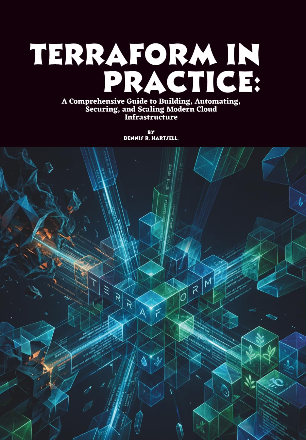 Terraform in Practice: A Comprehensive Guide to Building, Automating, Securing, and Scaling Modern Cloud Infrastructure