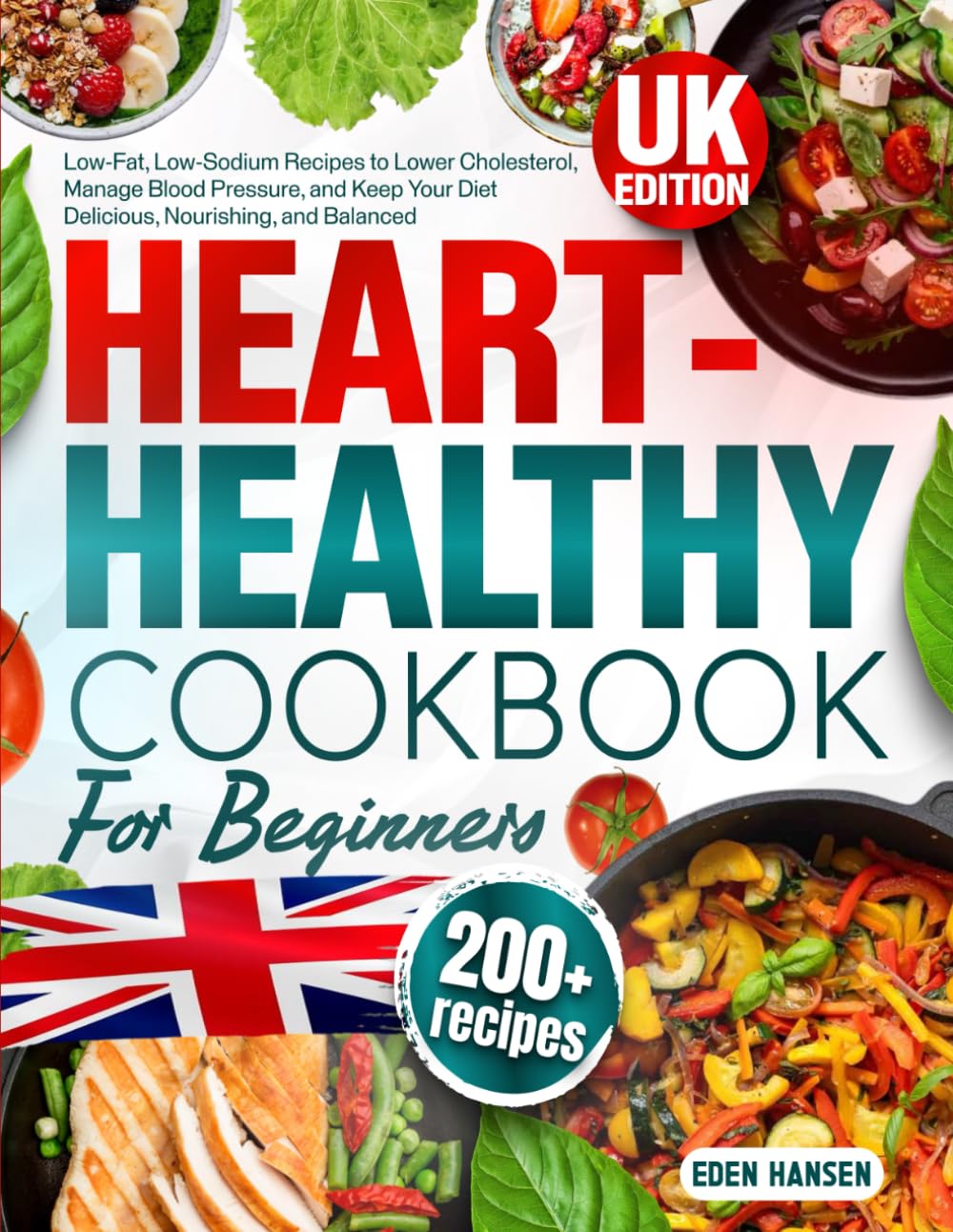Heart-Healthy Cookbook for Beginners: 200+ Low-Fat, Low-Sodium Recipes to Lower Cholesterol, Manage Blood Pressure, and Keep Your Diet Delicious, Nourishing, and Balanced