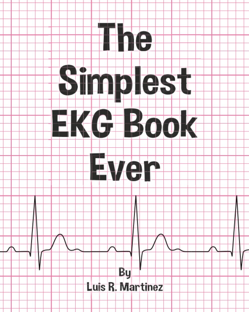The Simplest EKG Book Ever: Understanding EKGs