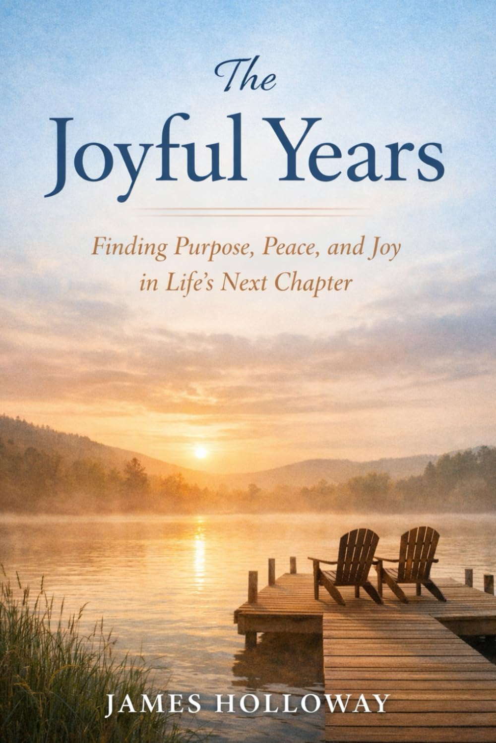 The Joyful Years: Finding Purpose, Peace and Joy in Life's Next Chapter - Your Guide To a Happy Retirement