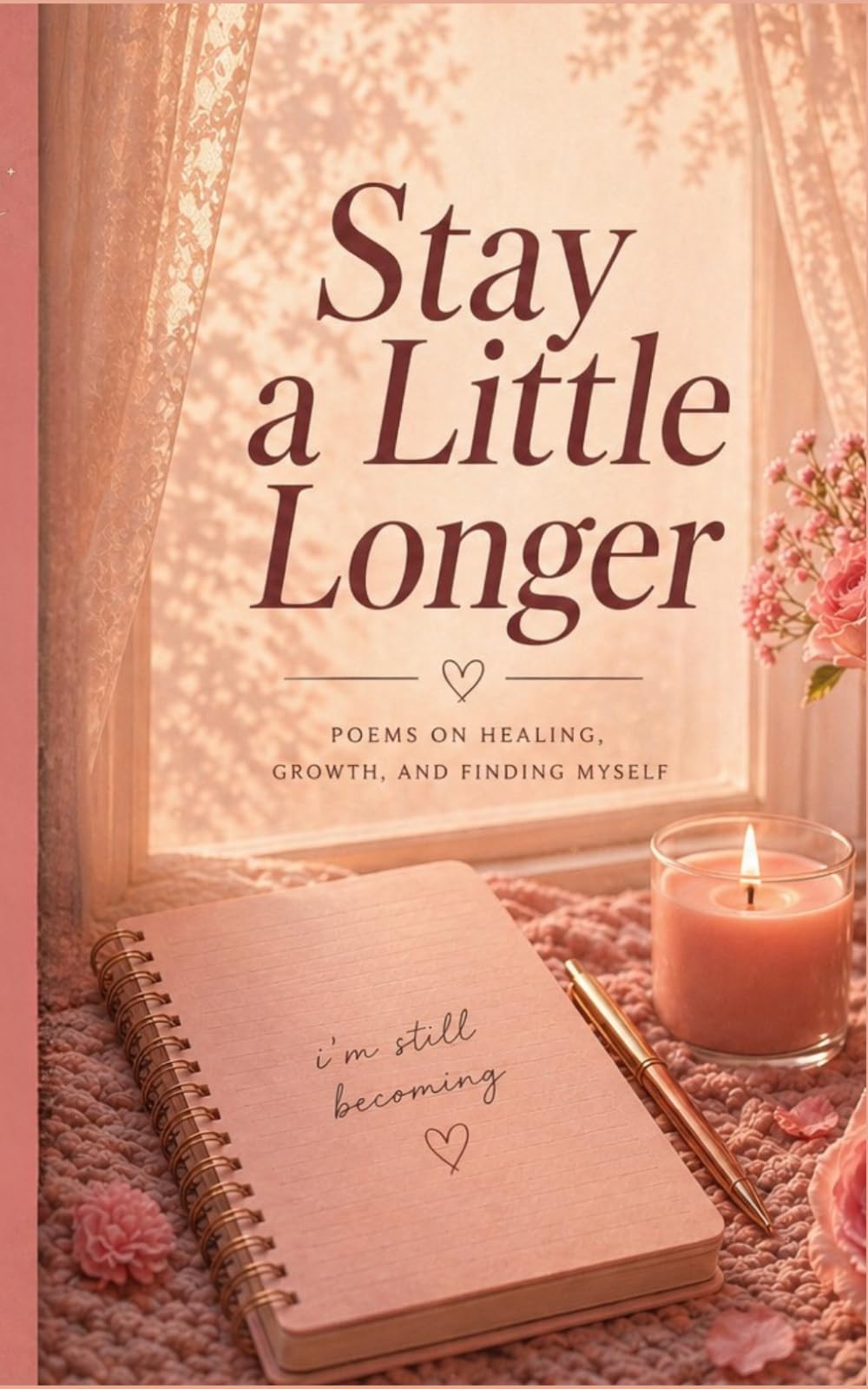 Stay a little longer: Poems on Healing, Growth, and Finding Myself