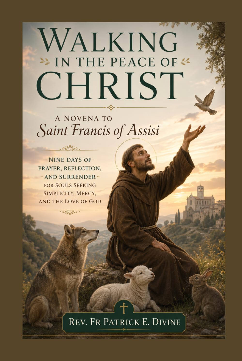 Walking in the Peace of Christ, A Novena to Saint Francis of Assisi: Nine Days of Prayer, Reflection, and Surrender for Souls Seeking Simplicity, Mercy, and the Love of God