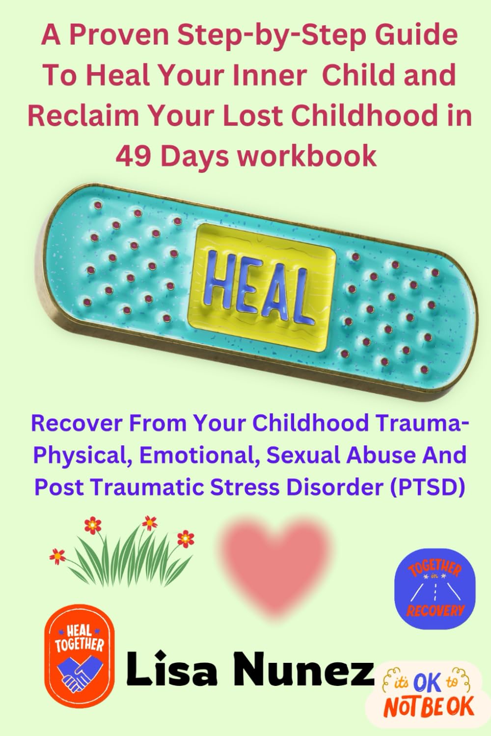 A Proven Step-by-Step Guide To Heal Your Inner Child And Reclaim Your Lost Childhood in 49 Days Workbook: Recover From Your Childhood Trauma-Physical, ... And Post Traumatic Stress Disorder (PTSD)