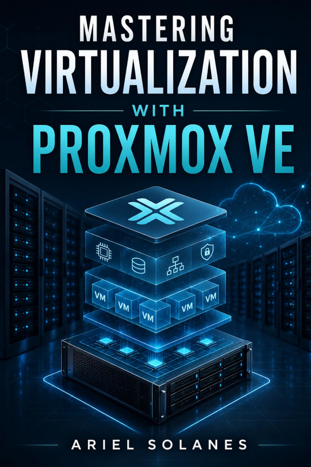 Mastering Virtualization with Proxmox VE: A Practical Guide to Building, Managing, and Securing Modern Virtual Infrastructure