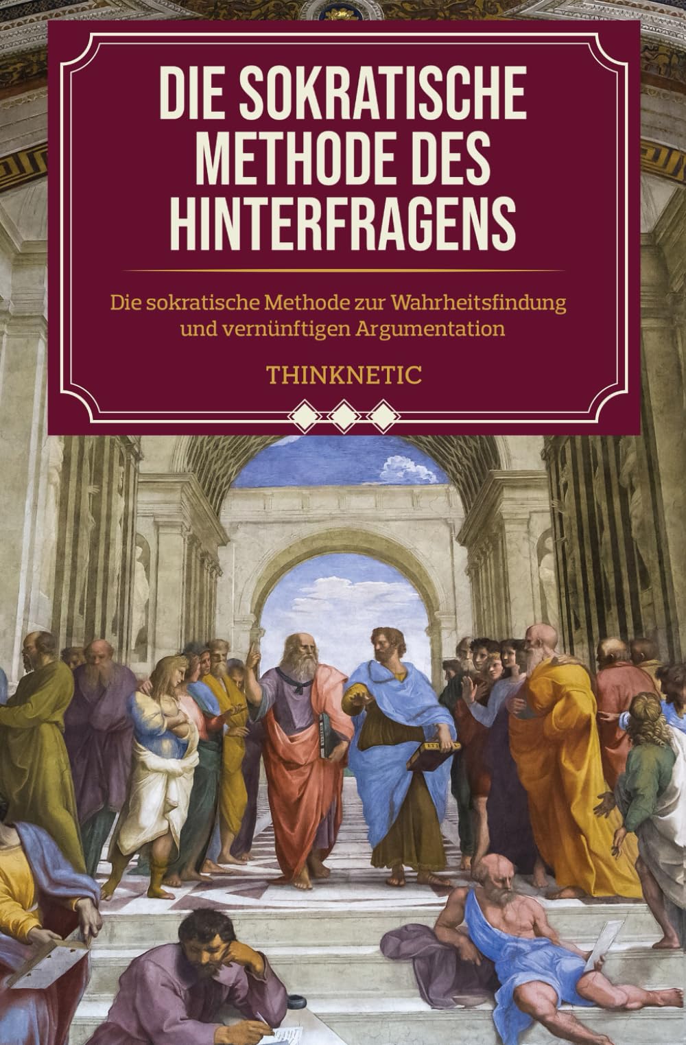 Die sokratische Methode des Hinterfragens: Die sokratische Methode zur Wahrheitsfindung und vernünftigen Argumentation (Kritisches Denken Meistern, Band 2)