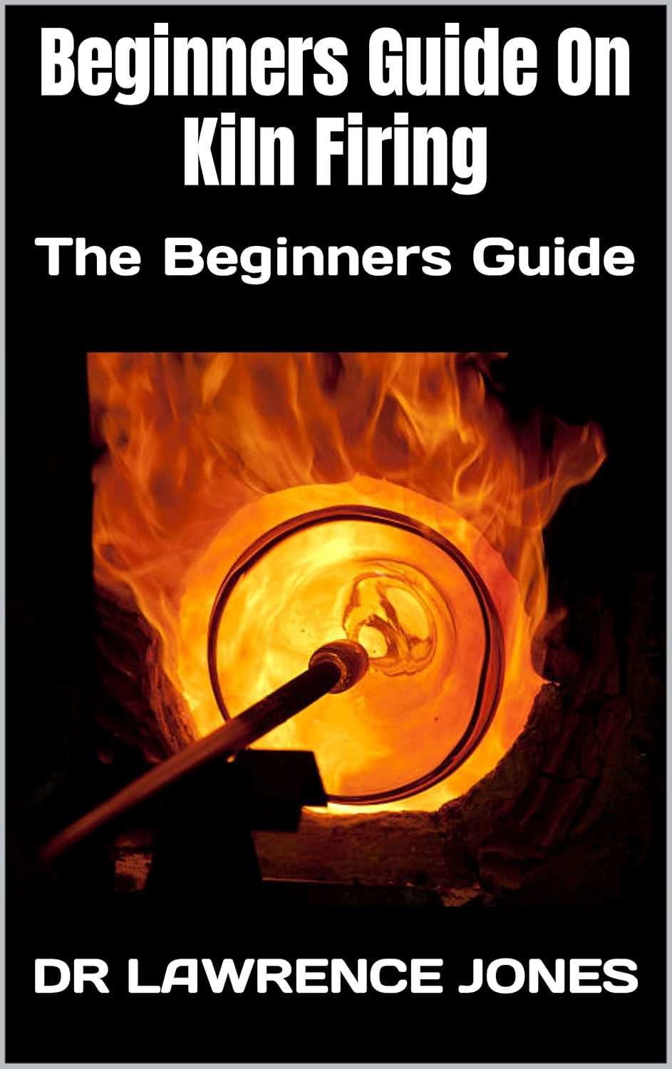 Beginners Guide On Kiln Firing The Beginners Guide eBook Jones, Dr Lawrence Books