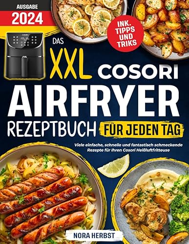 Das XXL Cosori Airfryer Rezeptbuch für jeden Tag: Viele einfache, schnelle und fantastisch schmeckende Rezepte für Ihren Cosori Heißluftfritteuse | inkl. Farbfotos &amp; Tipps und Tricks