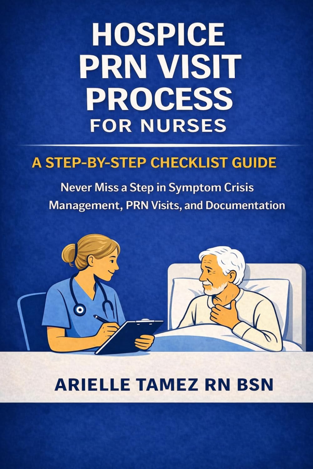 HOSPICE PRN VISIT PROCESS FOR NURSES: A Step-by-Step Checklist Guide to Never Miss a Step in Symptom Crisis Visits and Documentation