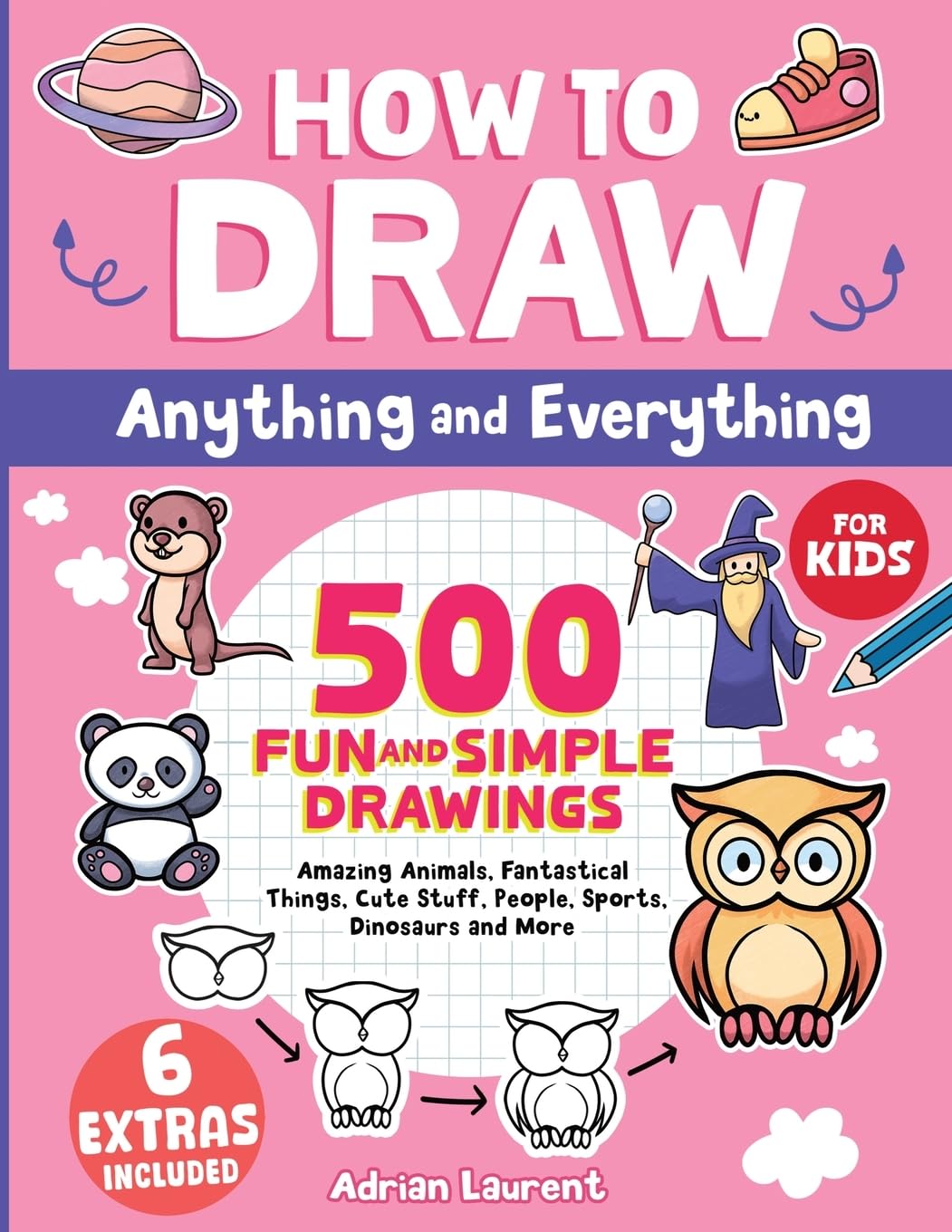 How to Draw Anything and Everything for Kids: 500 Fun and Simple Drawings of Amazing Animals, Fantastical Things, Cute Stuff, People, Sports, ... Cartoon Step-by-Step Art Books for Children)