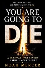 YOU ARE GOING TO DIE: A MANUAL FOR LIVING INSIDE UNCERTAINTY